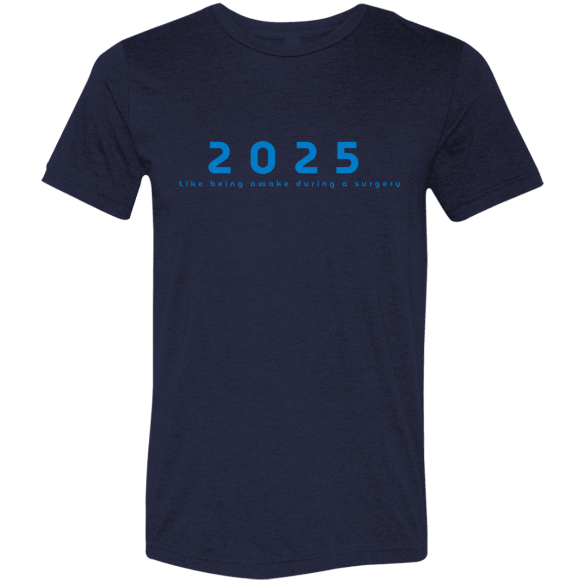 "2025, Like being awake during a surgery" Tri-blend T-shirt | BetterSaid.co