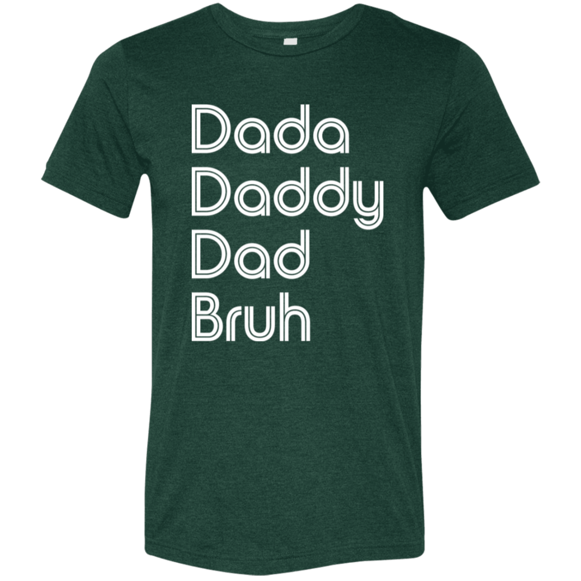 "Dada, Daddy, Dad, Bruh" Tri-blend T-shirt (white font) | BetterSaid.co