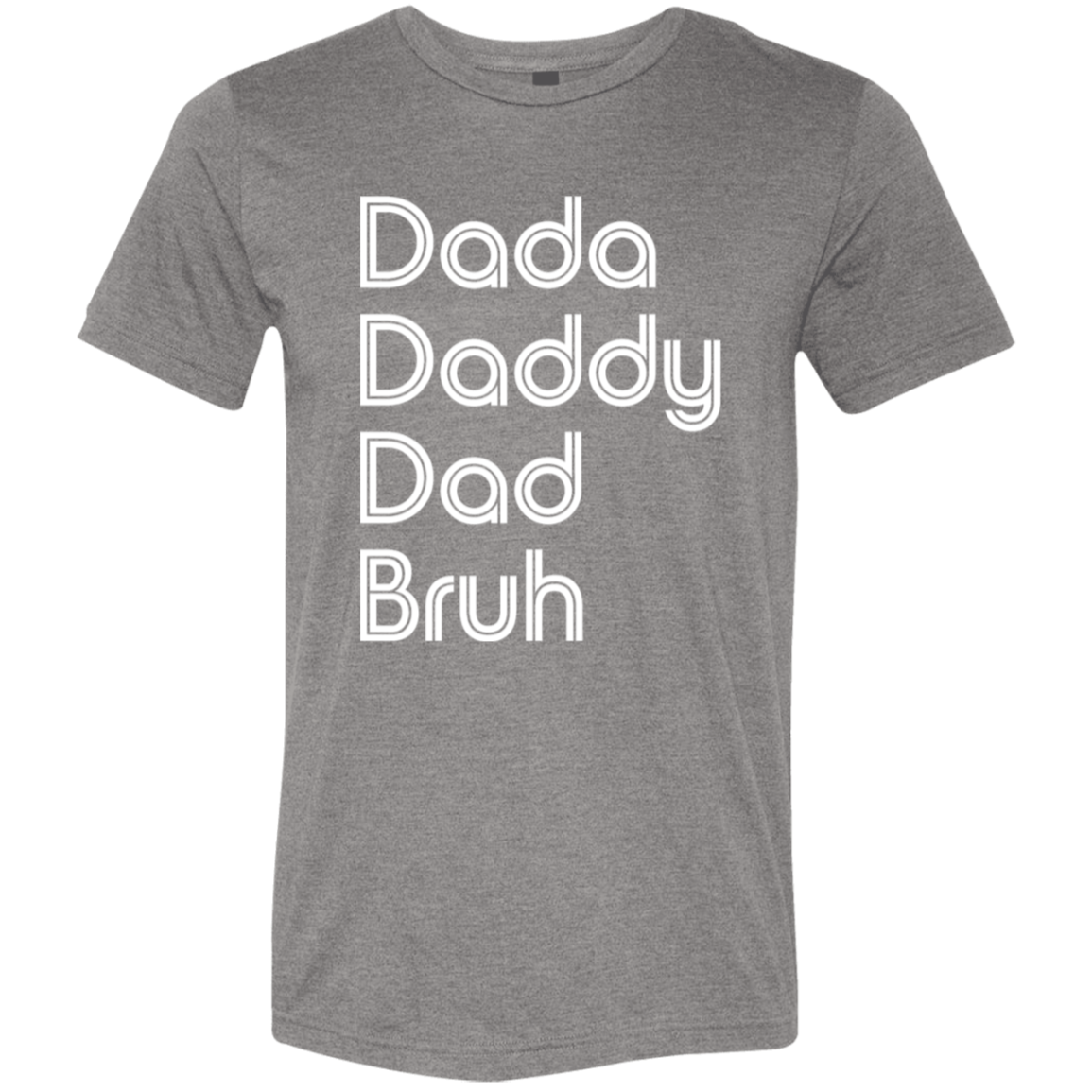 "Dada, Daddy, Dad, Bruh" Tri-blend T-shirt (white font) | BetterSaid.co
