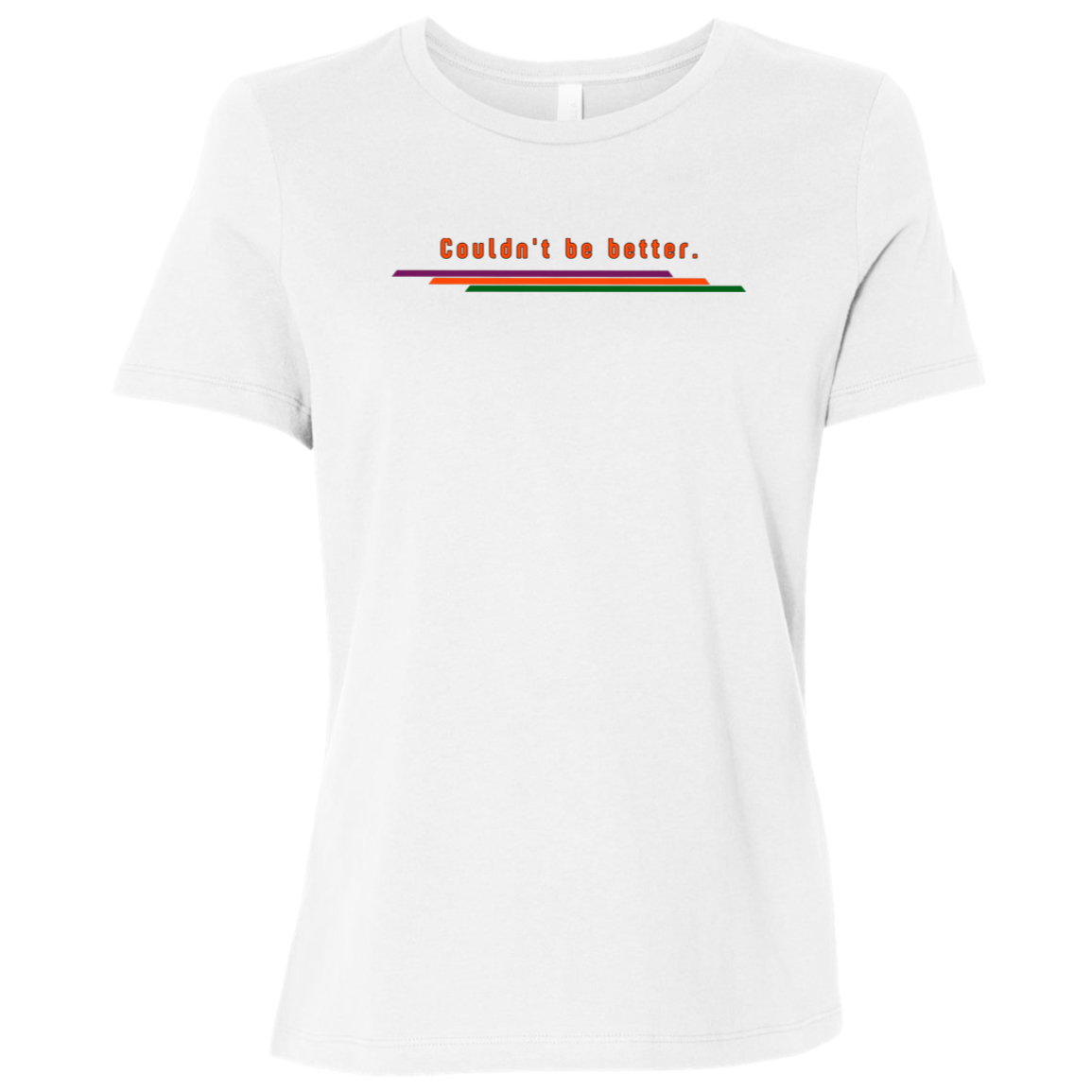 "Couldn't be better." Womens Relaxed T-shirt | BetterSaid.co