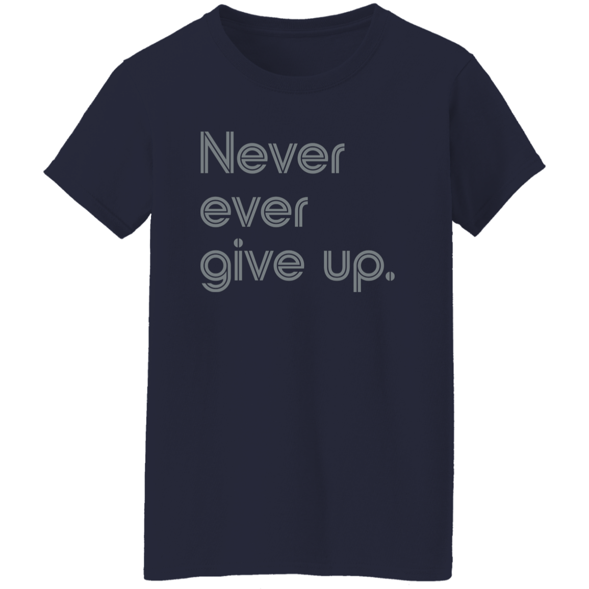 "Never ever give up" Womens T-shirt | BetterSaid.co