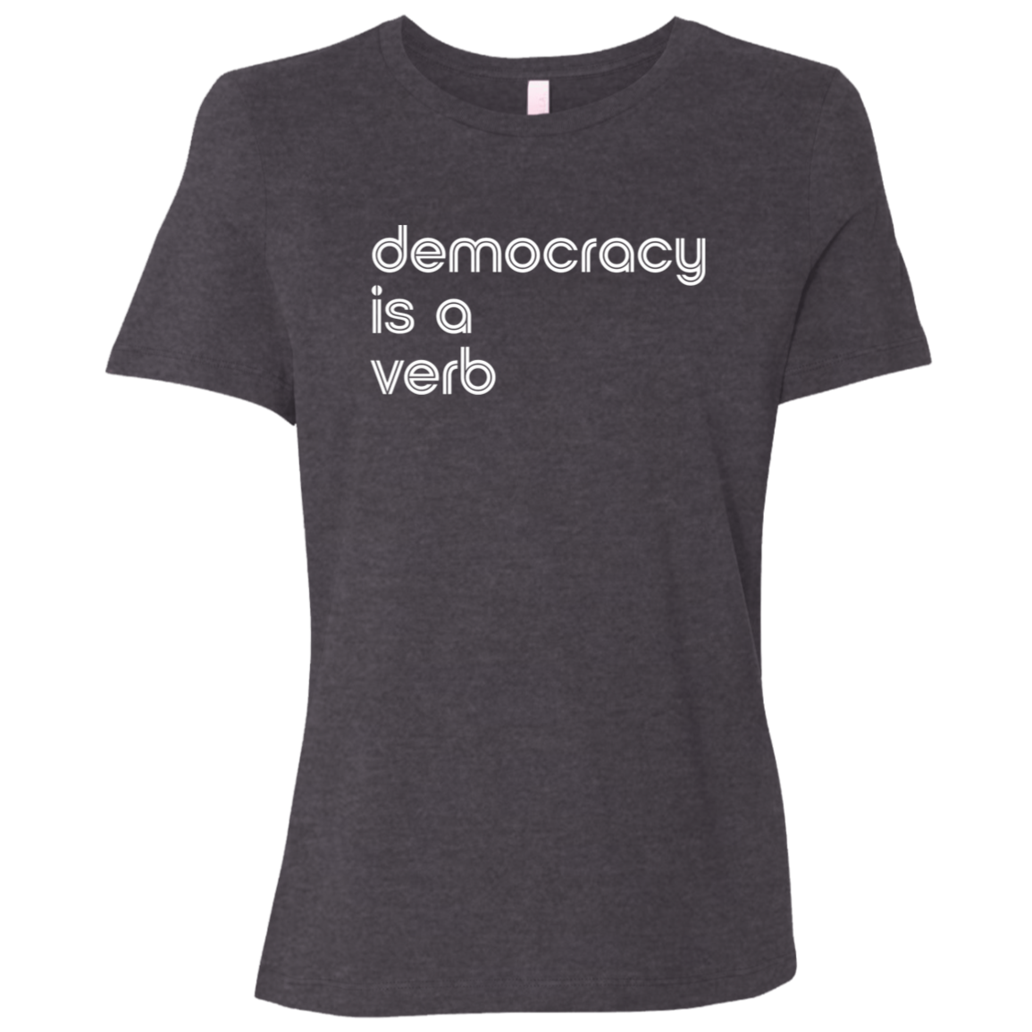 "Democracy is a verb" Womens Relaxed T-shirt | BetterSaid.co