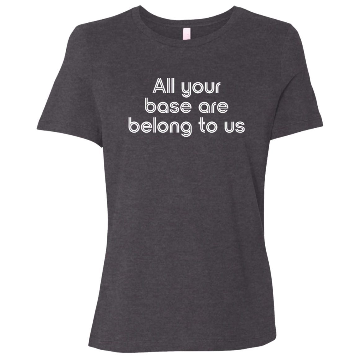"All your base are belong to us." Womens Relaxed T-shirt | BetterSaid.co