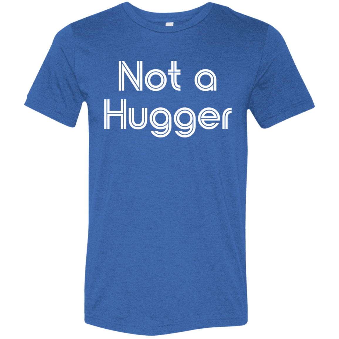 "Not a hugger" Tri-blend T-shirt (white font) | BetterSaid.co