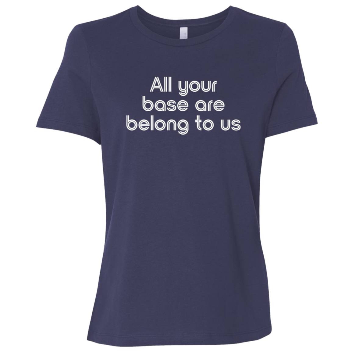 "All your base are belong to us." Womens Relaxed T-shirt | BetterSaid.co