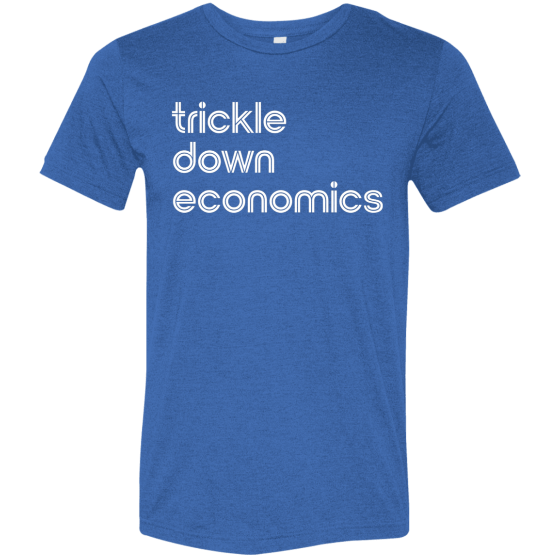"Trickle-down economics." Tri-blend T-shirt | BetterSaid.co