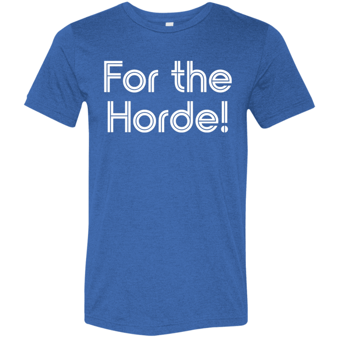 "For the Horde" Tri-blend T-shirt | BetterSaid.co