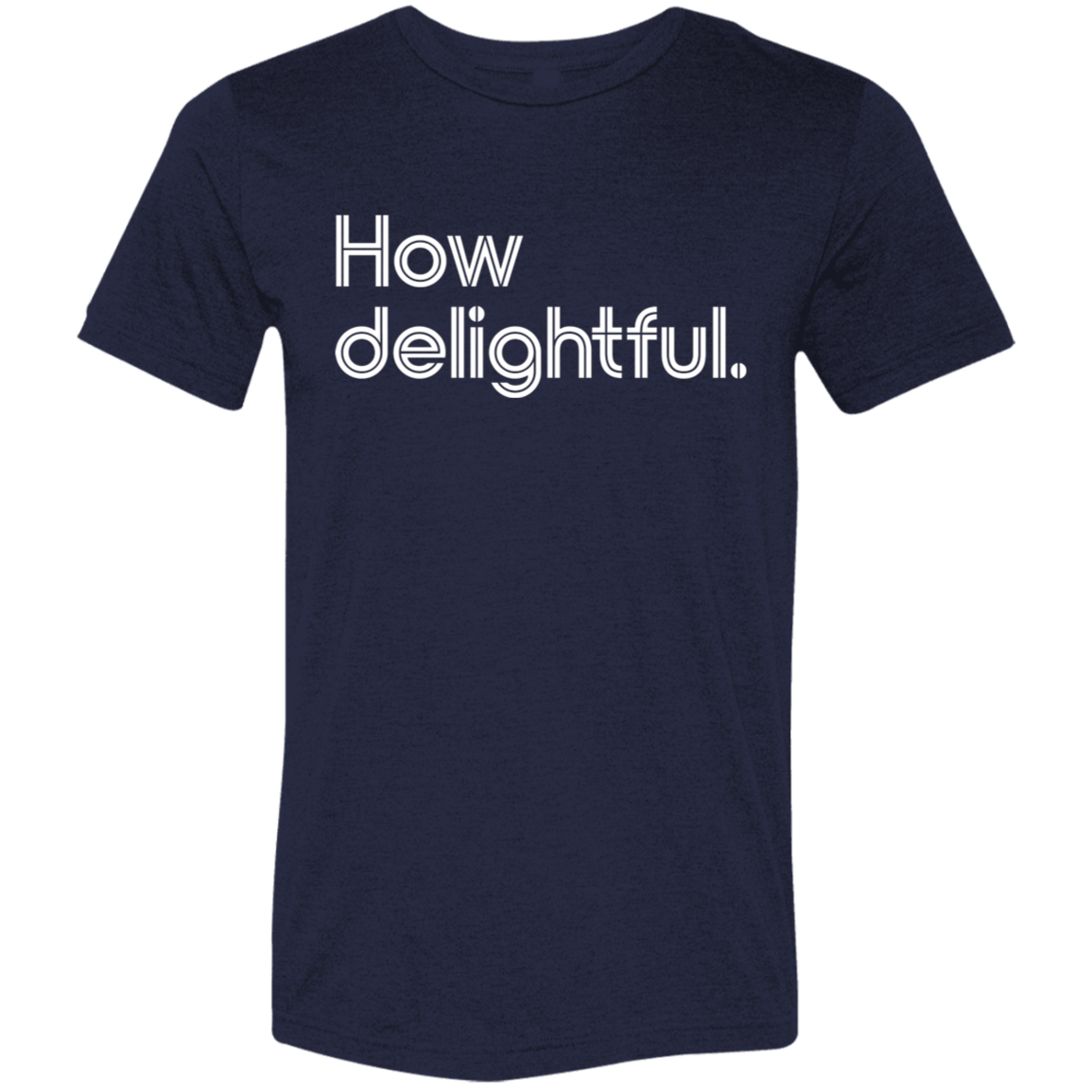 "How delightful." Tri-blend T-shirt | BetterSaid.co