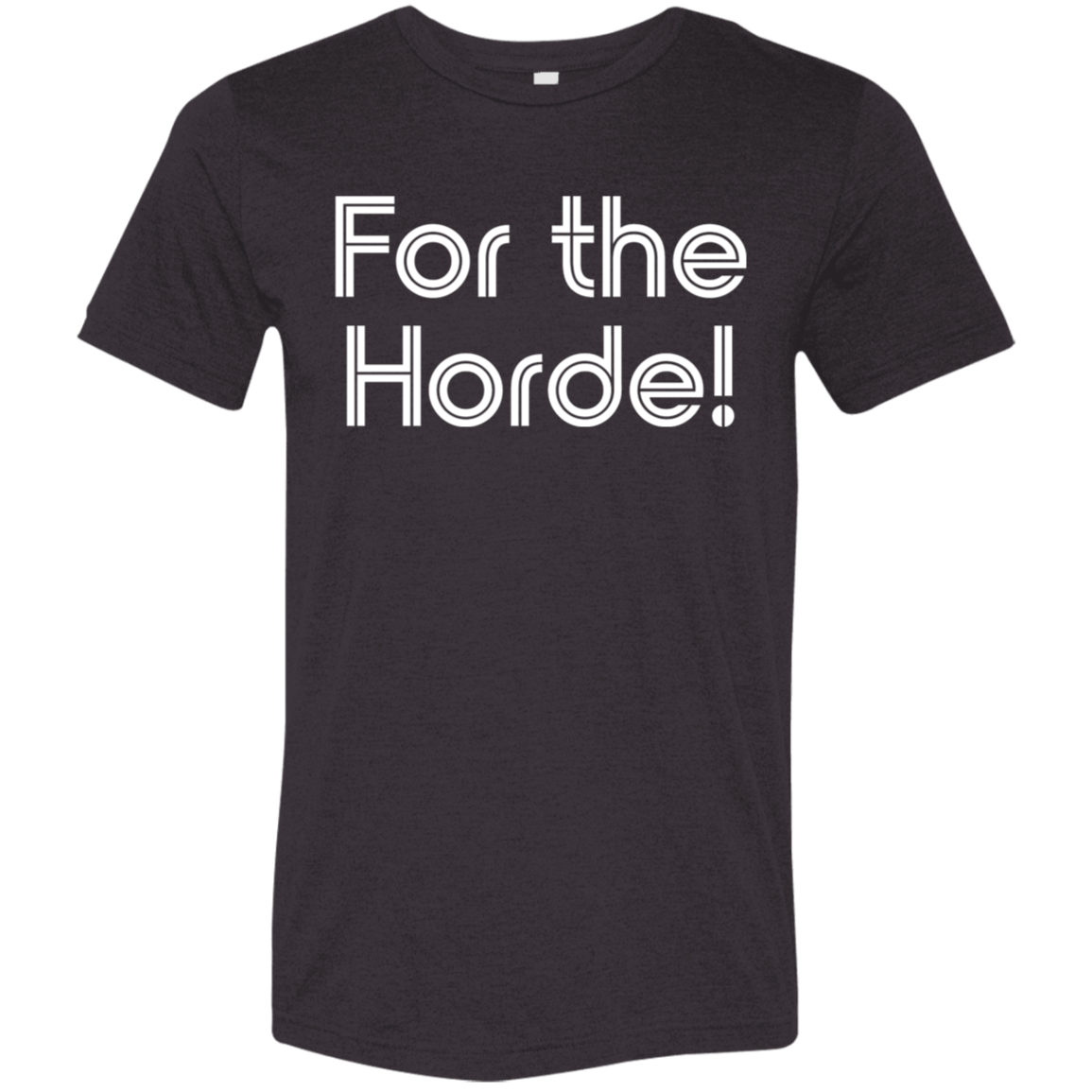 "For the Horde" Tri-blend T-shirt | BetterSaid.co