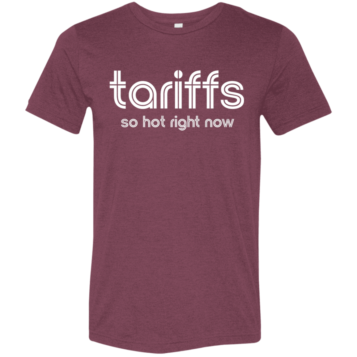 "Tariffs. So hot right now." Tri-blend T-shirt | BetterSaid.co