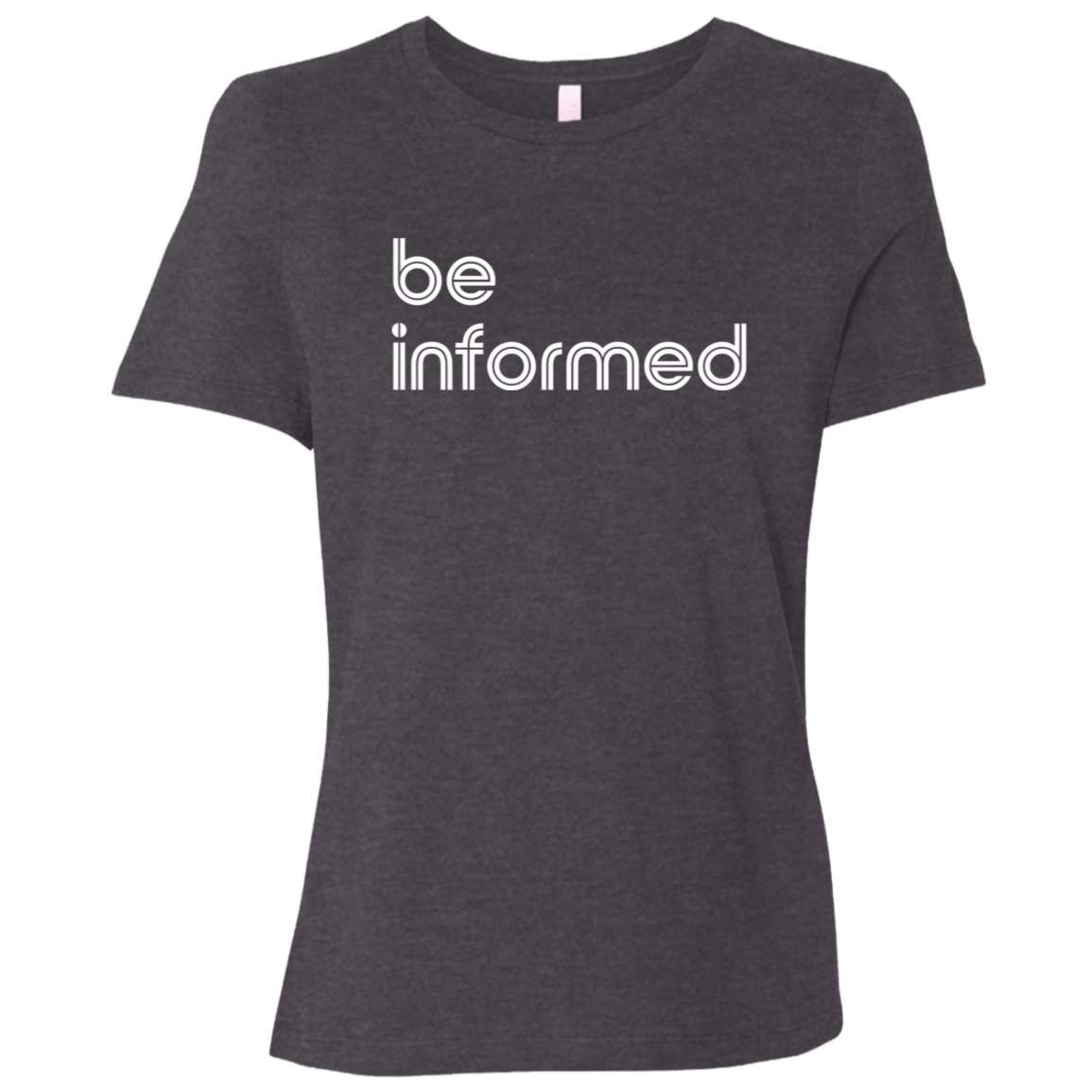 "Be informed" Womens Relaxed T-shirt | BetterSaid.co