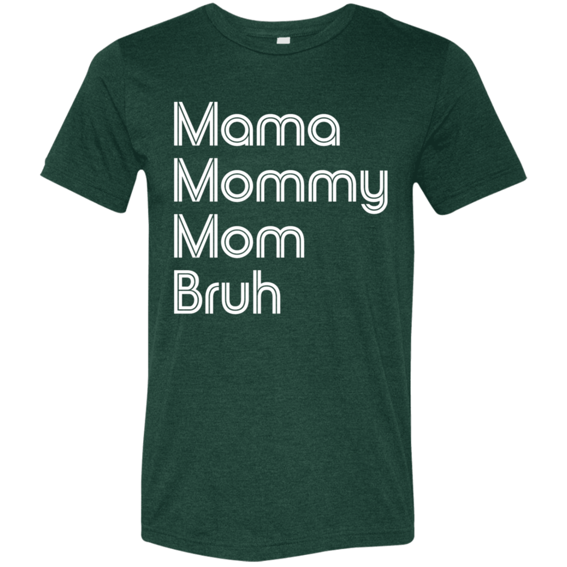 "Mama, Mommy, Mom, Bruh" Tri-blend T-shirt (white font) | BetterSaid.co