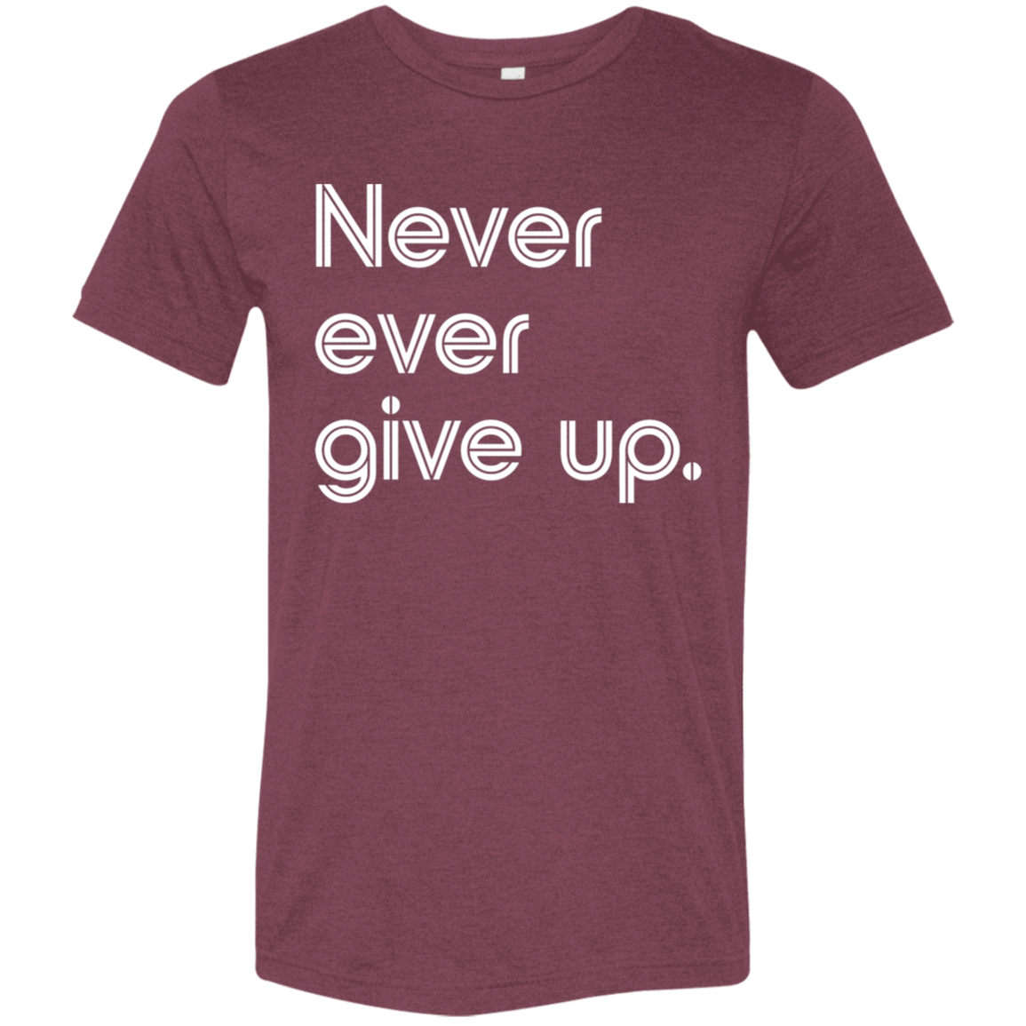 "Never ever give up" Tri-blend T-shirt | BetterSaid.co