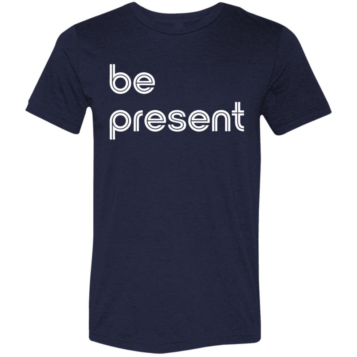 "Be present." Tri-blend T-shirt | BetterSaid.co