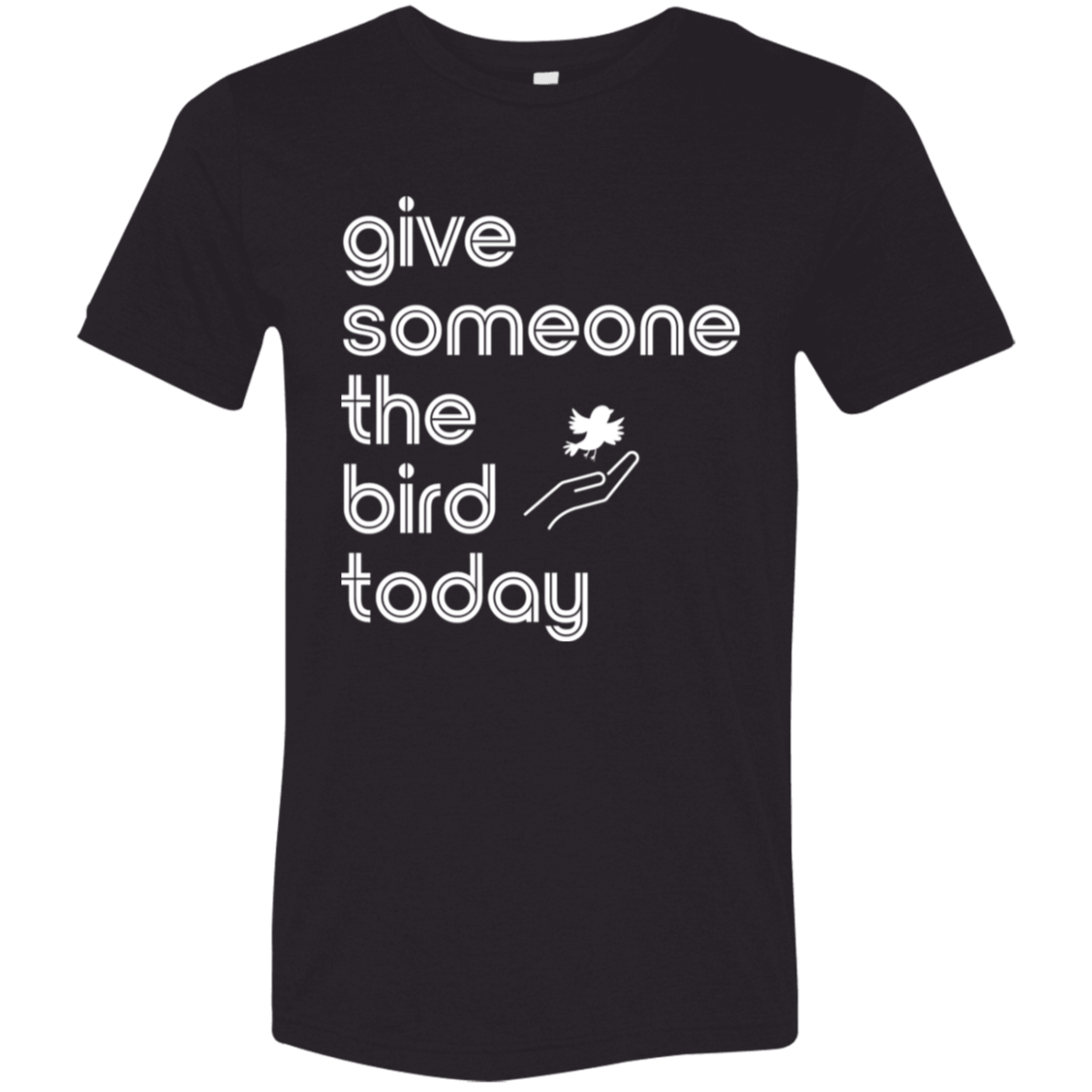 "Give someone the bird today" Tri-blend T-shirt (white font) | BetterSaid.co