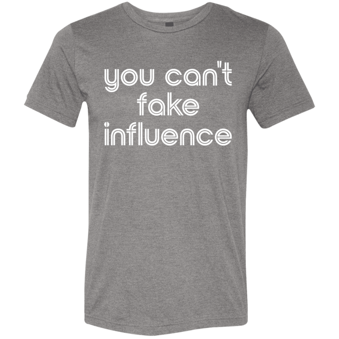 "You can't fake influence" Tri-blend T-shirt | BetterSaid.co