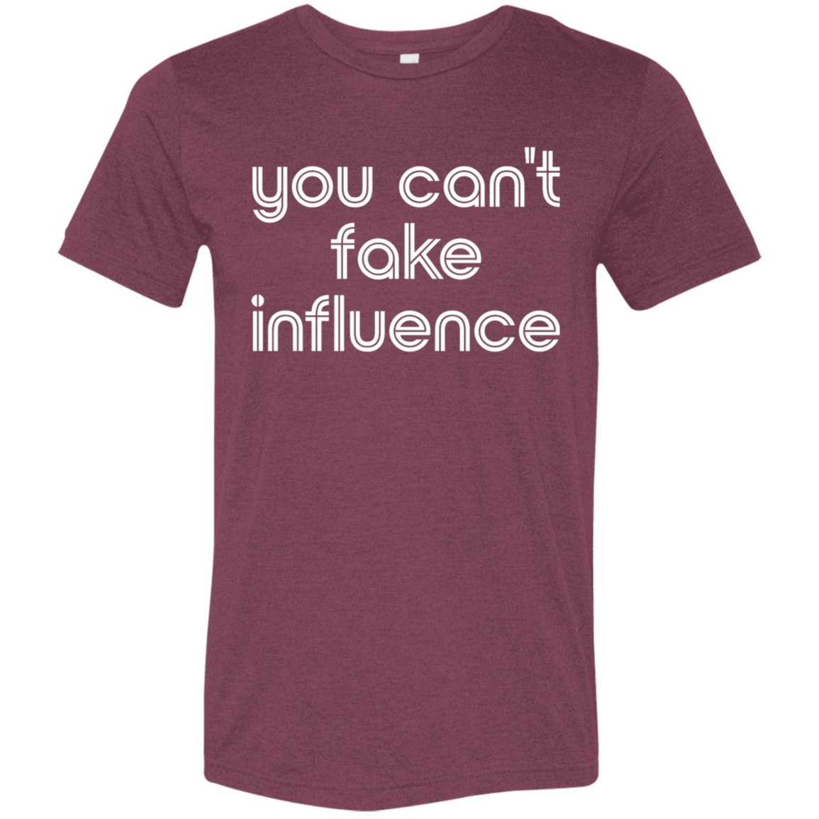 "You can't fake influence" Tri-blend T-shirt | BetterSaid.co