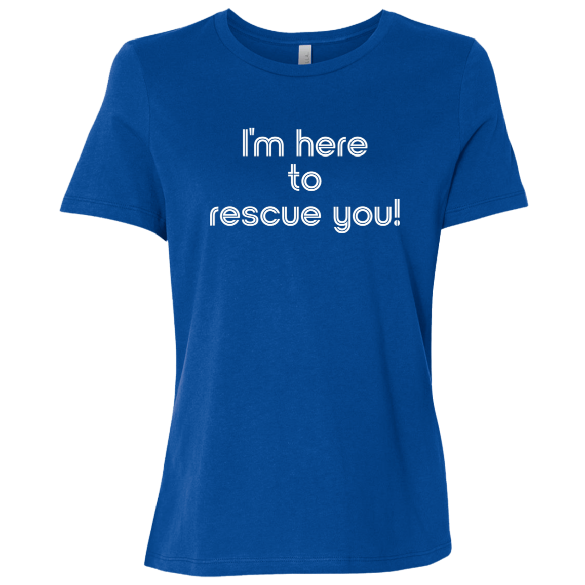 "I'm here to rescue you" Womens Relaxed T-shirt | BetterSaid.co