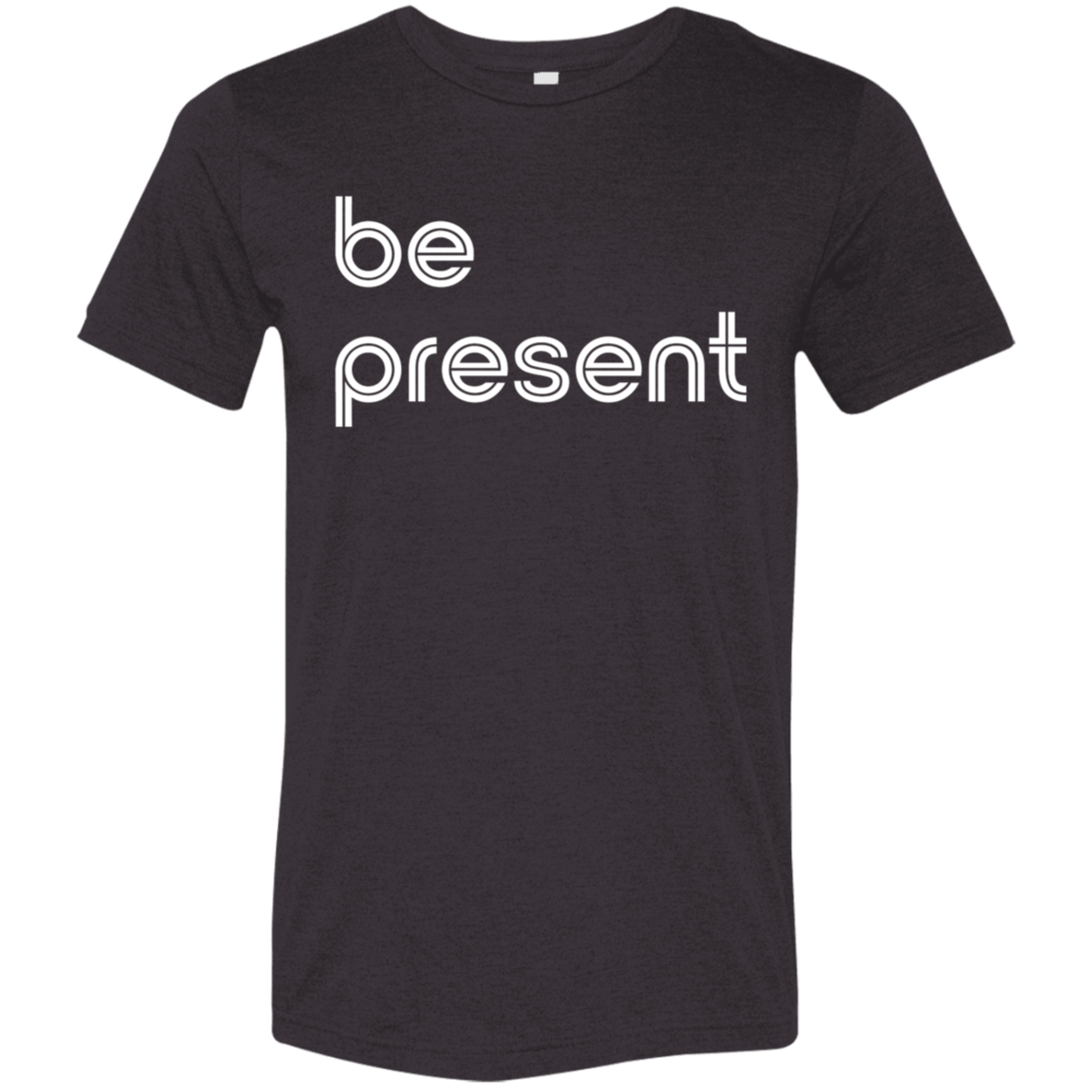"Be present." Tri-blend T-shirt | BetterSaid.co