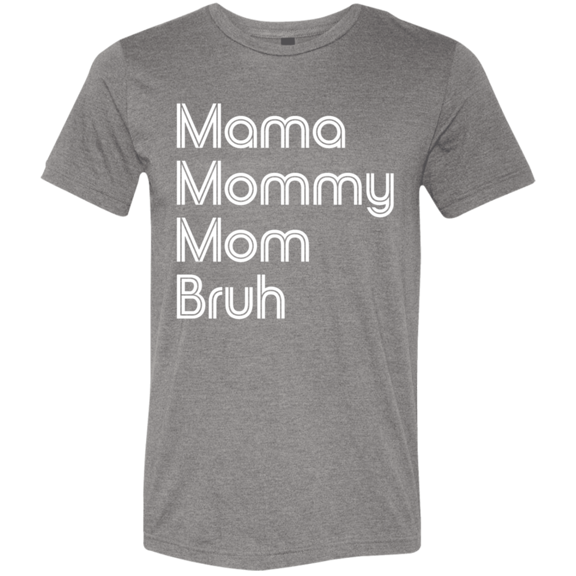 "Mama, Mommy, Mom, Bruh" Tri-blend T-shirt (white font) | BetterSaid.co
