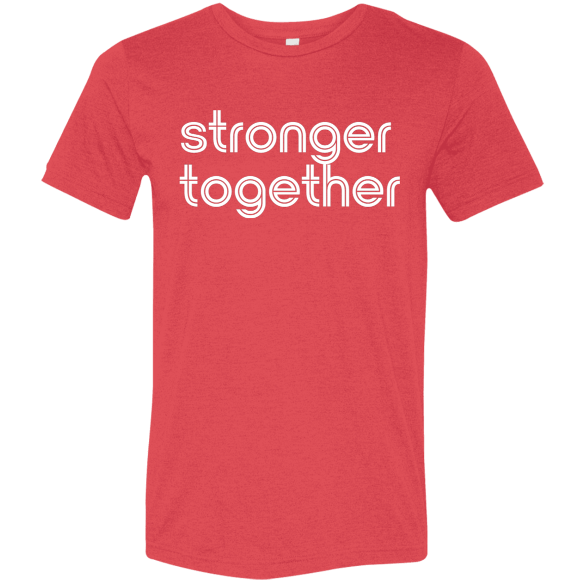 "Stronger together." Tri-blend T-shirt | BetterSaid.co