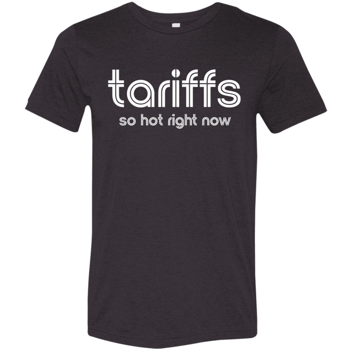 "Tariffs. So hot right now." Tri-blend T-shirt | BetterSaid.co