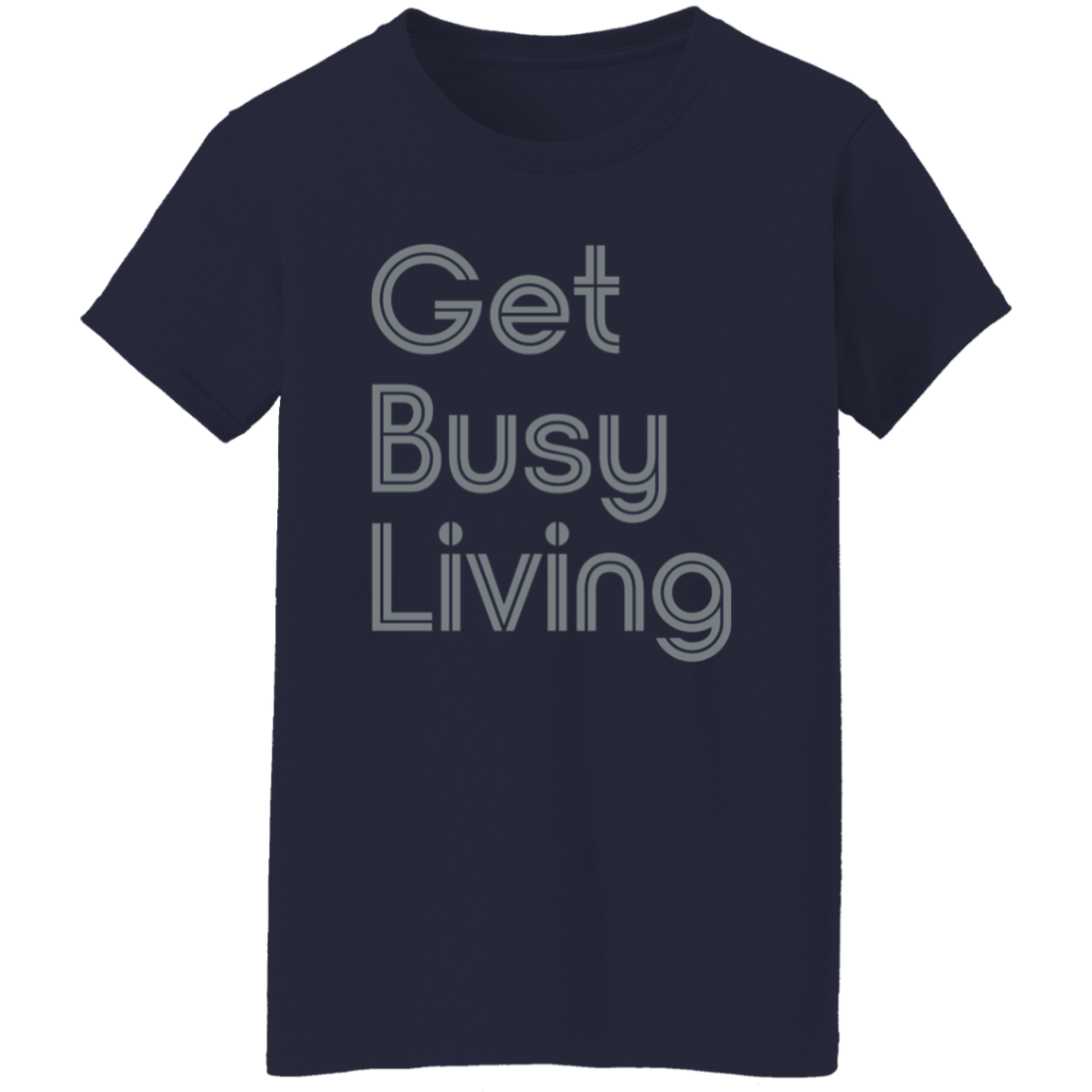 "Get busy living" Womens T-shirt | BetterSaid.co