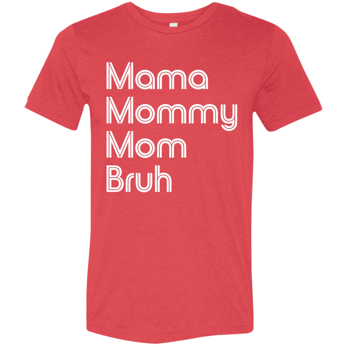 "Mama, Mommy, Mom, Bruh" Tri-blend T-shirt (white font) | BetterSaid.co