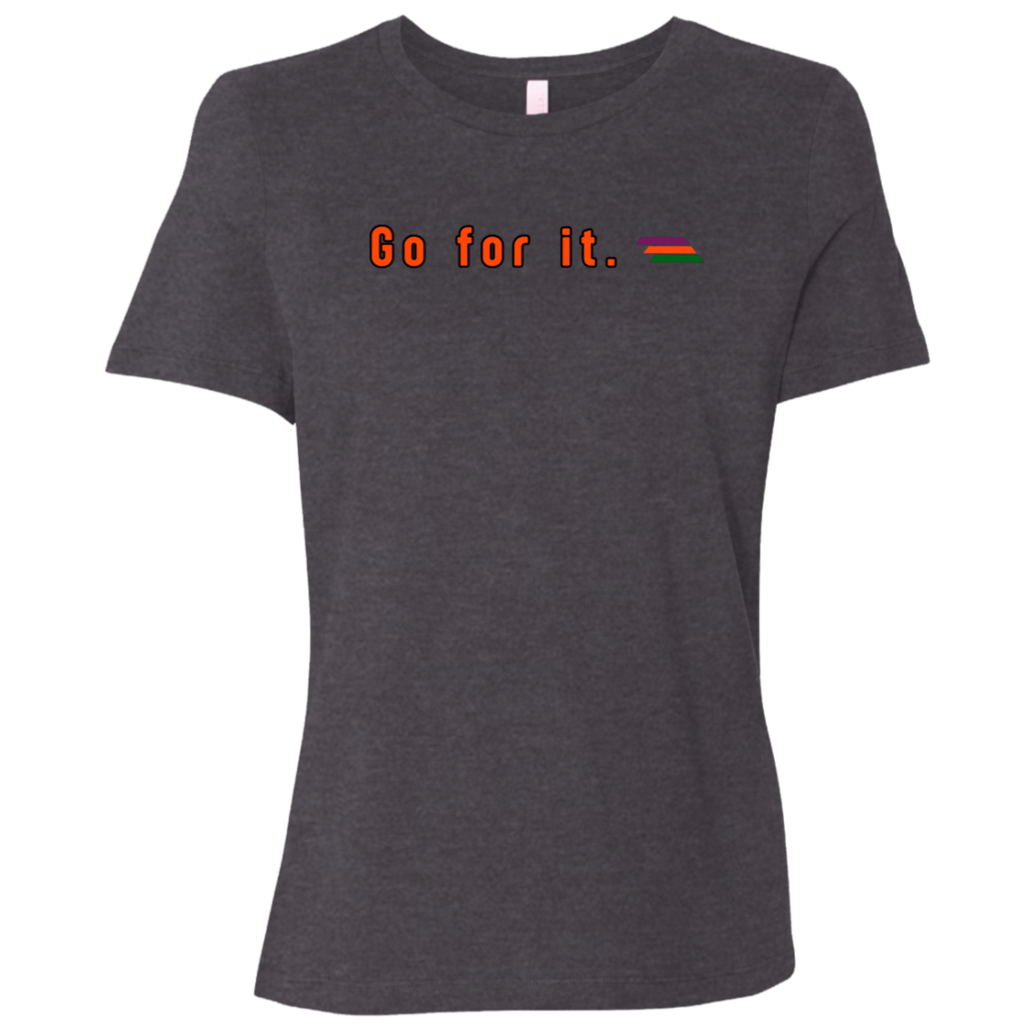 "Go for it." Womens Relaxed T-shirt | BetterSaid.co