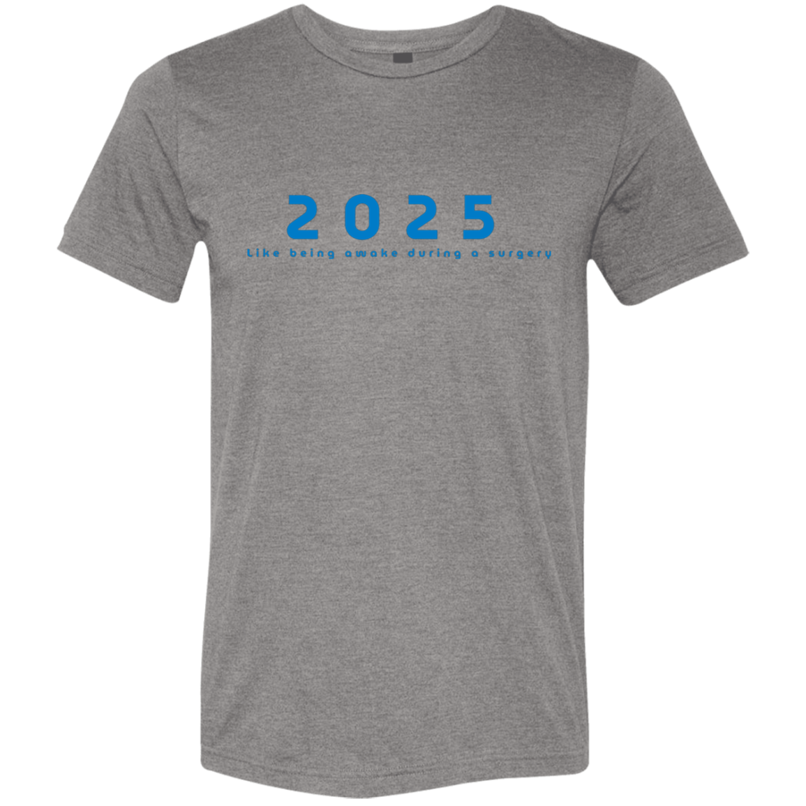 "2025, Like being awake during a surgery" Tri-blend T-shirt | BetterSaid.co