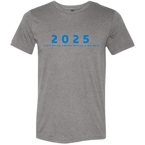 "2025, Like being awake during a surgery" Tri-blend T-shirt | BetterSaid.co