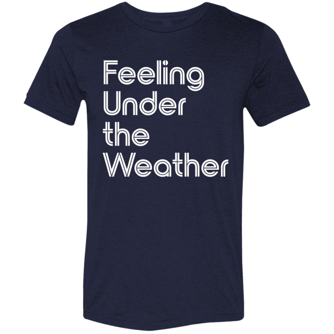 "Feeling Under the Weather" Tri-blend T-shirt (white font) | BetterSaid.co