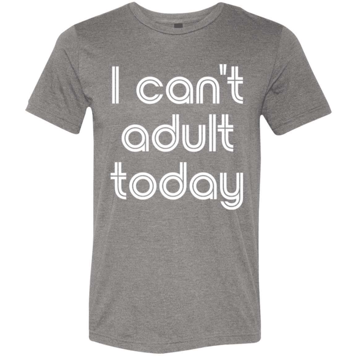 "I can't adult today" Tri-blend T-shirt (white font) | BetterSaid.co