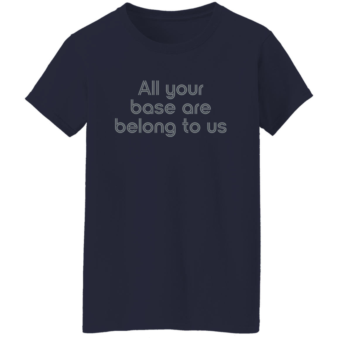 "All your base are belong to us." Womens T-shirt | BetterSaid.co