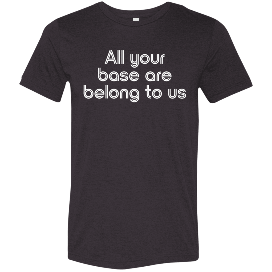 "All your base are belong to us." Tri-blend T-shirt | BetterSaid.co