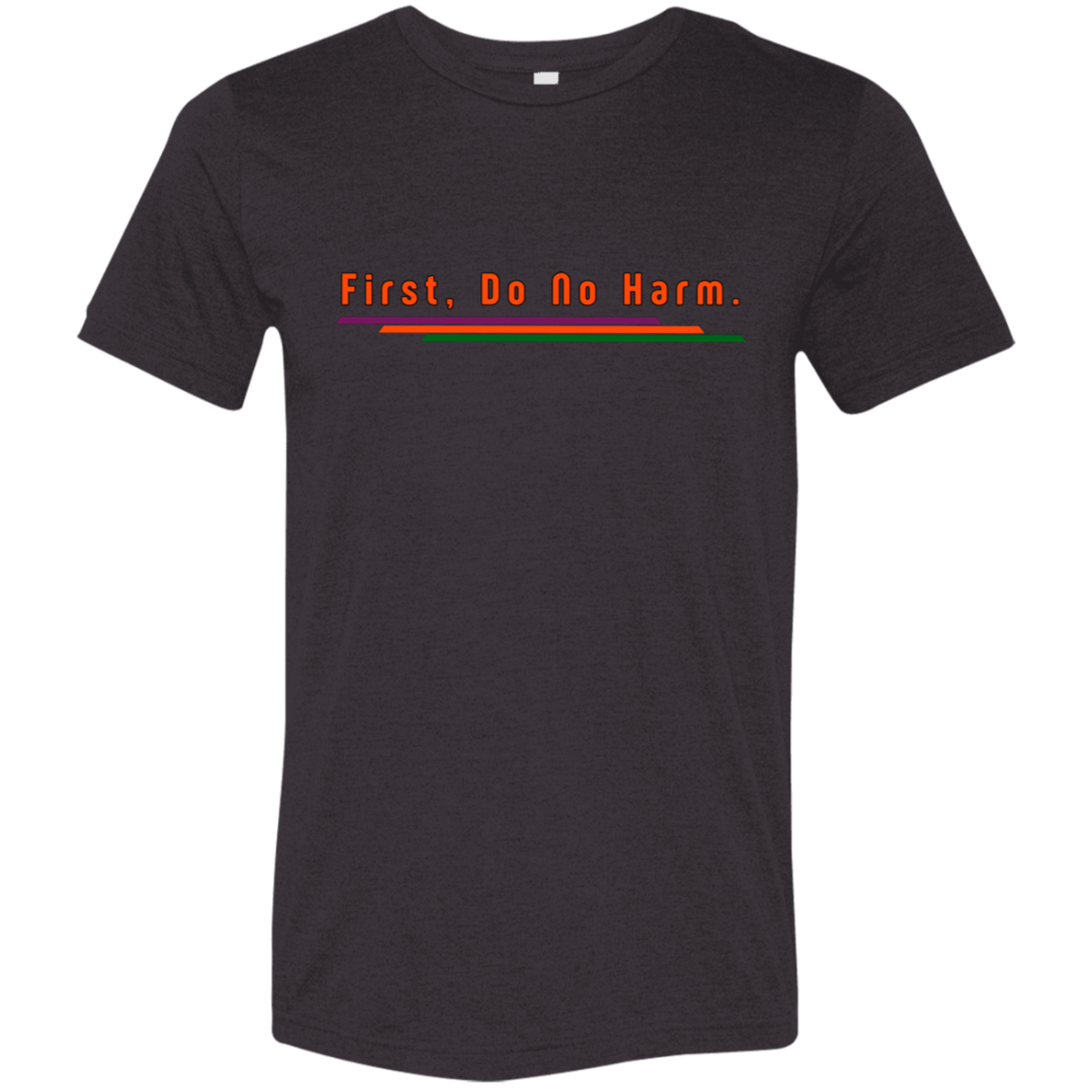 "First, Do No Harm." Tri-blend T-shirt | BetterSaid.co