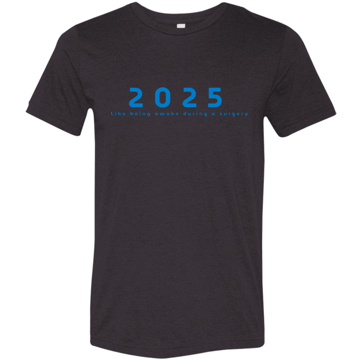 "2025, Like being awake during a surgery" Tri-blend T-shirt | BetterSaid.co
