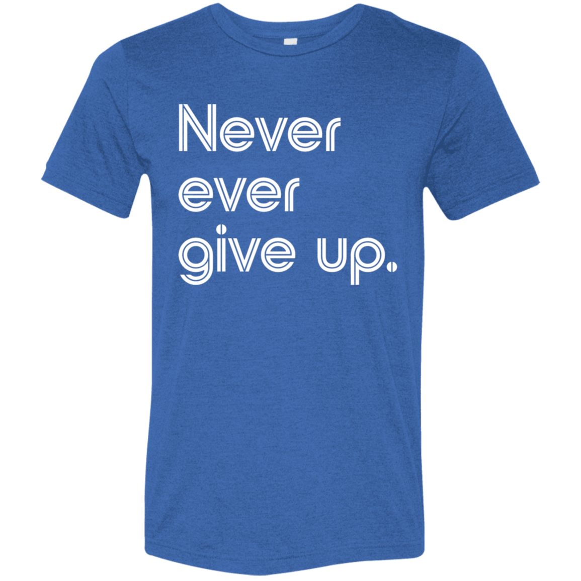 "Never ever give up" Tri-blend T-shirt | BetterSaid.co