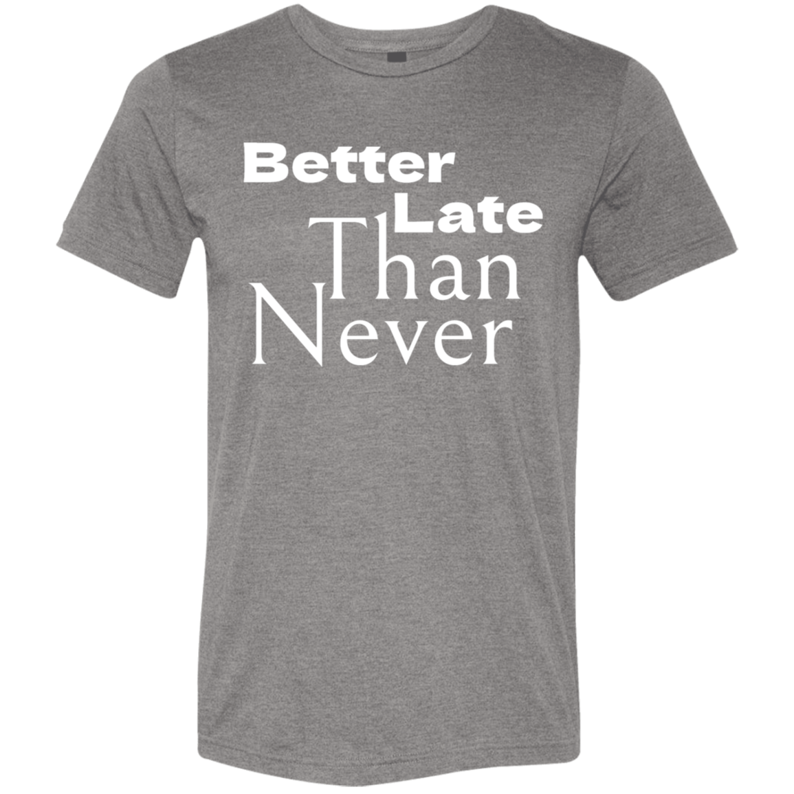 "Better late than never." Tri-blend T-shirt (white font) | BetterSaid.co