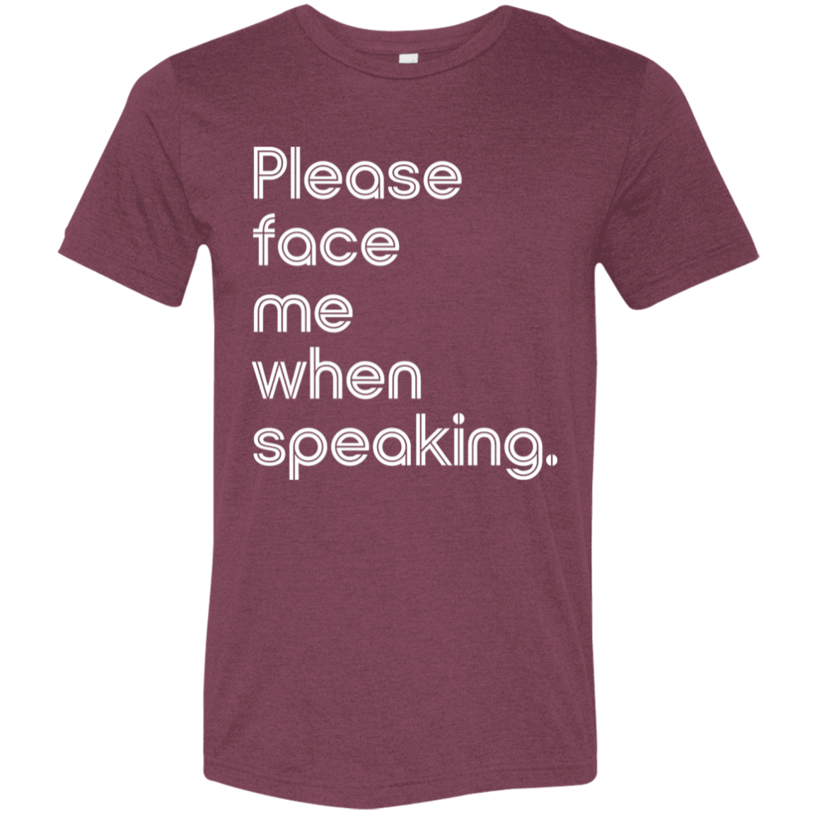 "Please face me when speaking." Tri-blend T-shirt (white font) | BetterSaid.co