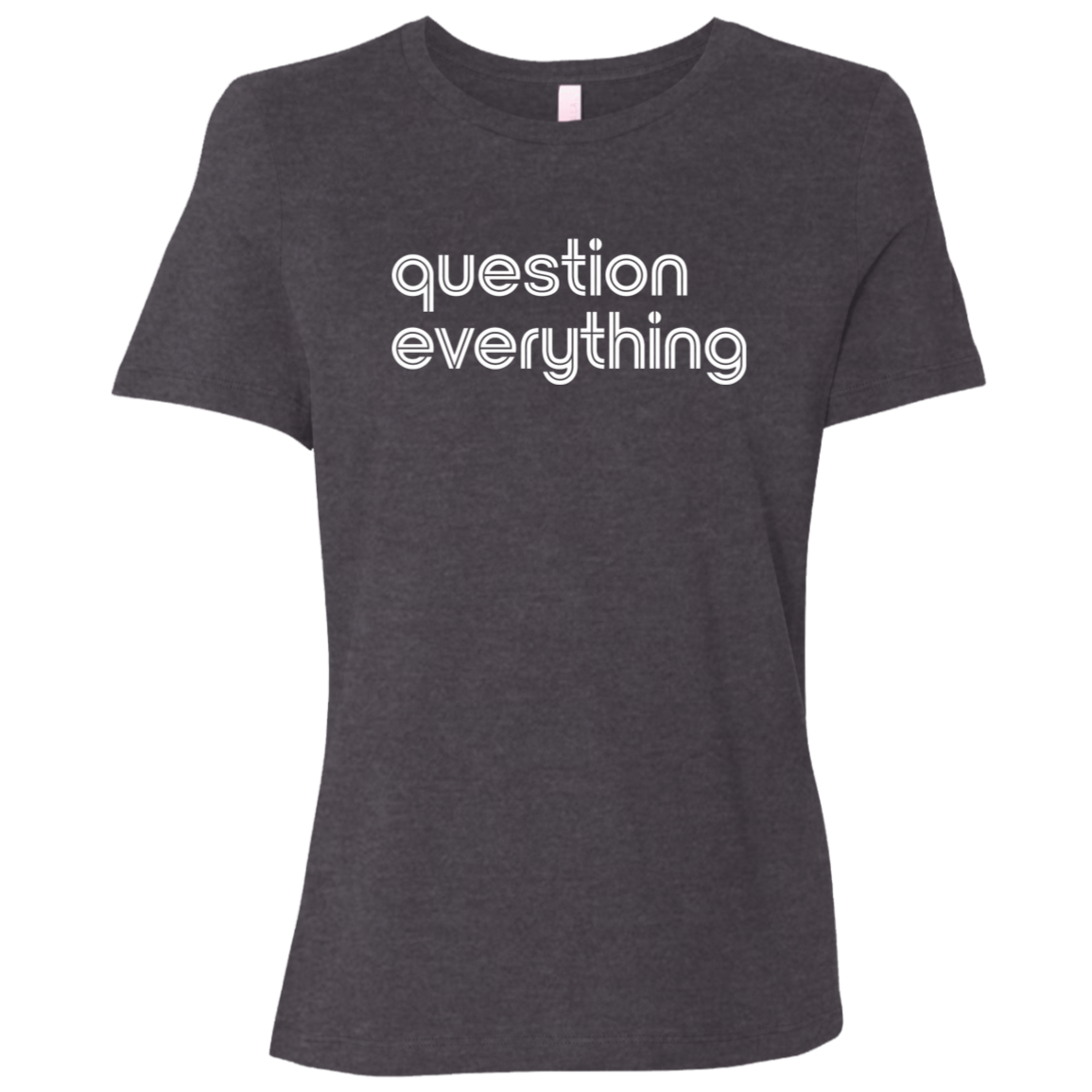 "Question everything." Womens Relaxed T-shirt | BetterSaid.co