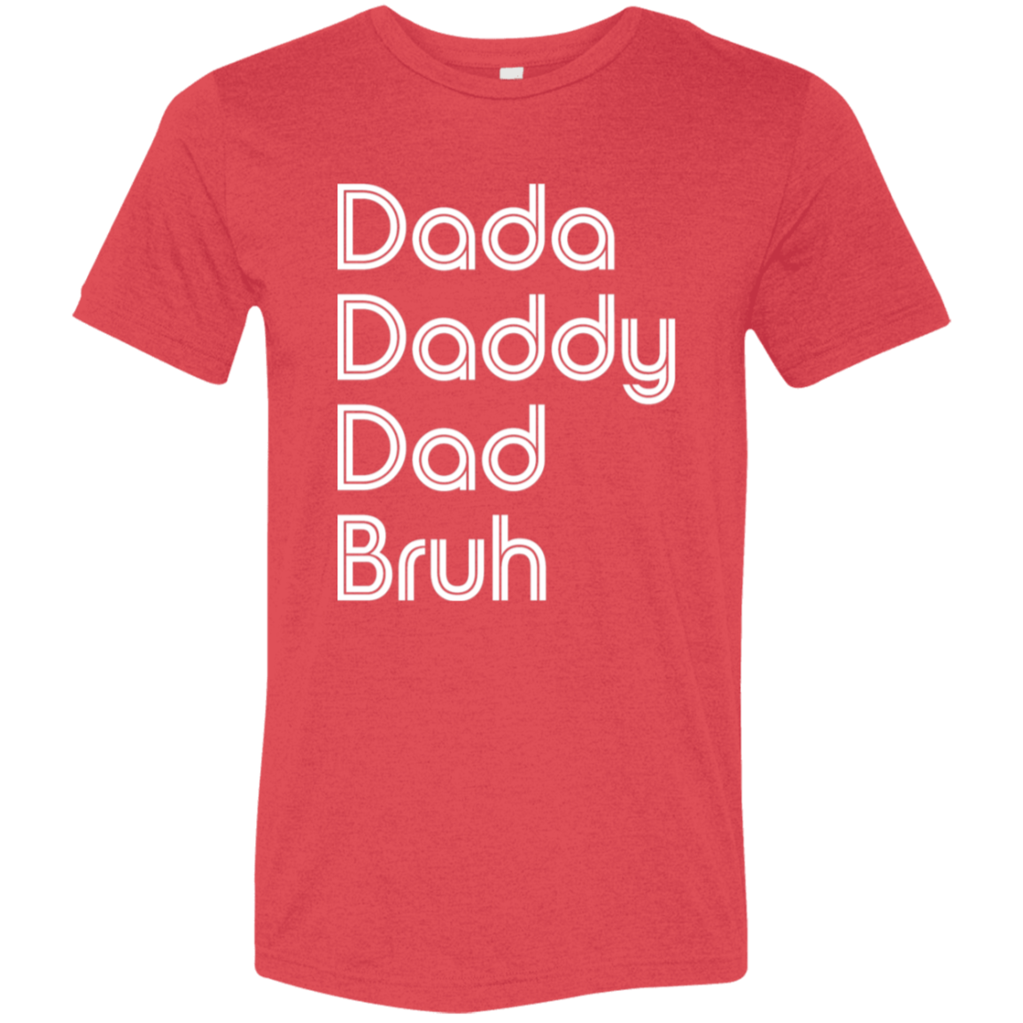"Dada, Daddy, Dad, Bruh" Tri-blend T-shirt (white font) | BetterSaid.co