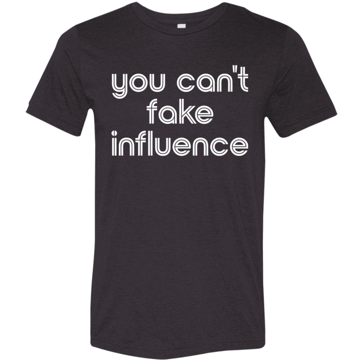 "You can't fake influence" Tri-blend T-shirt | BetterSaid.co