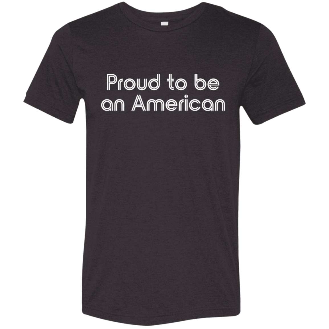 "Proud To Be American" Tri-blend T-shirt (white font) | BetterSaid.co