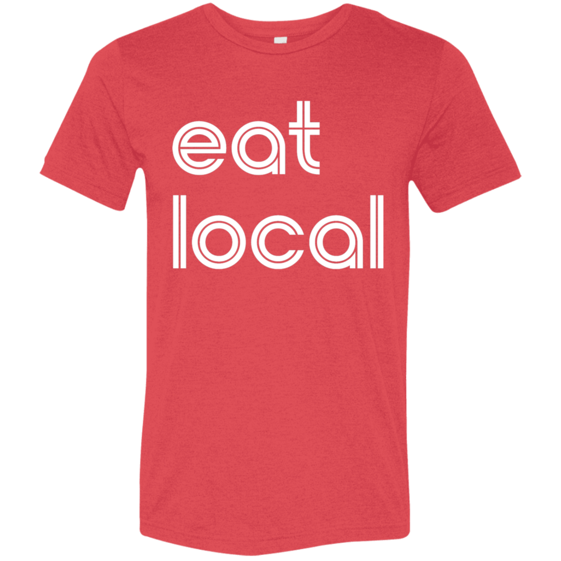 "Eat local." Tri-blend T-shirt | BetterSaid.co