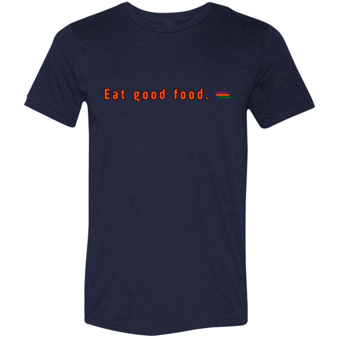 "Eat good food." Tri-blend T-shirt | BetterSaid.co