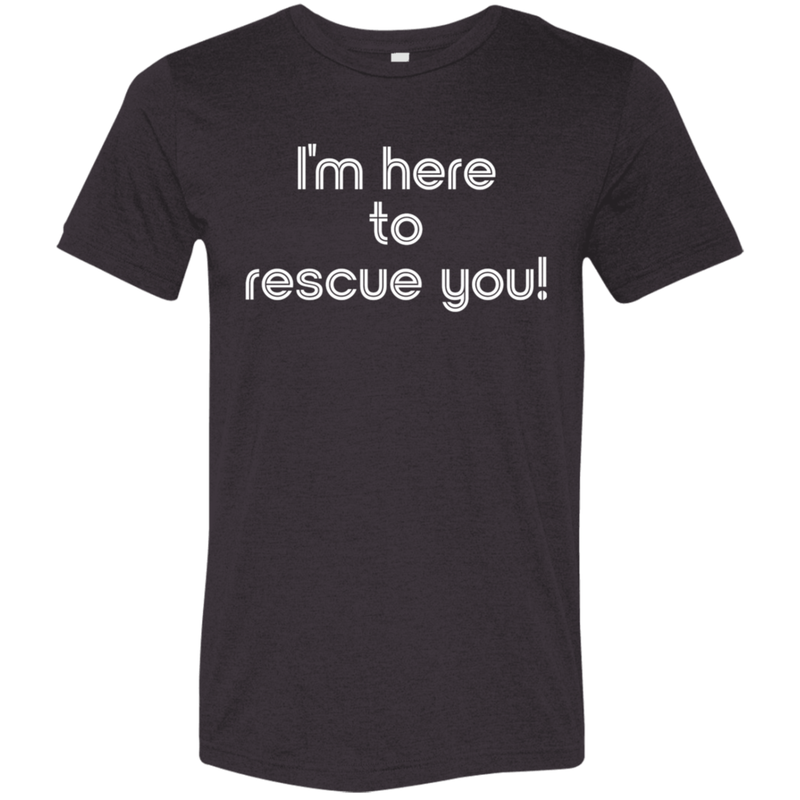 "I'm here to rescue you" Tri-blend T-shirt | BetterSaid.co