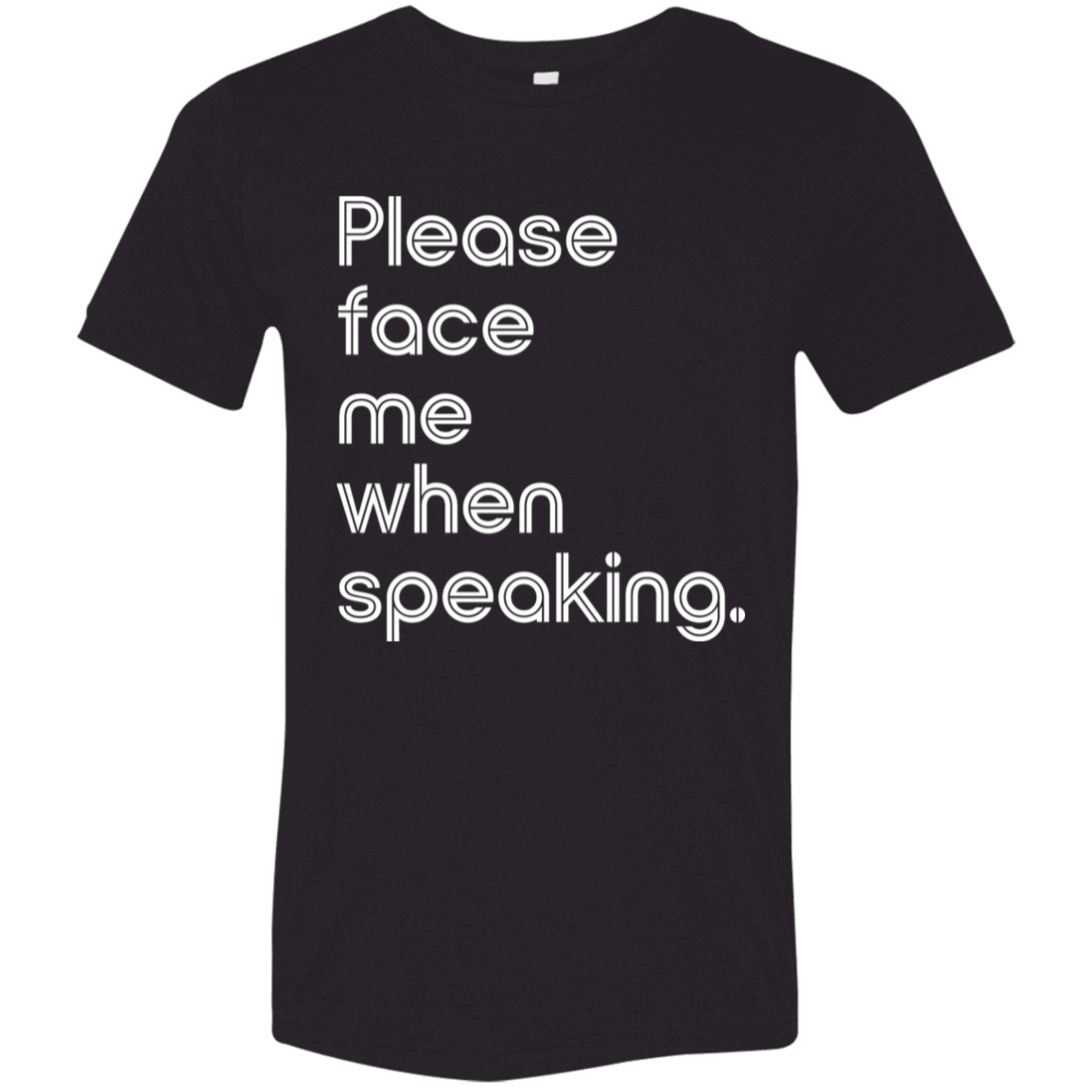 "Please face me when speaking." Tri-blend T-shirt (white font) | BetterSaid.co