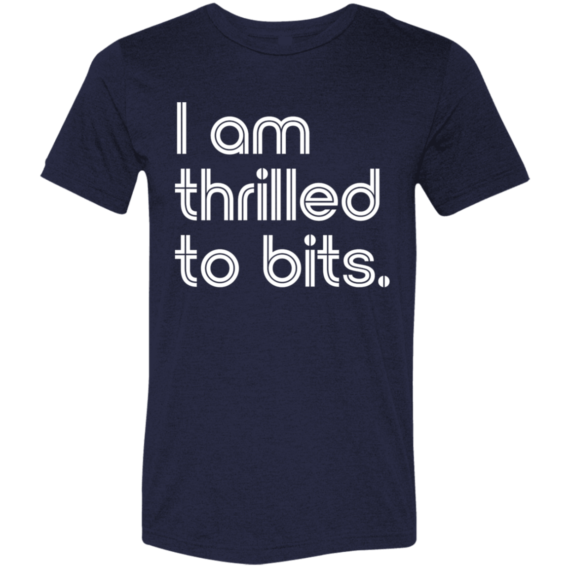 "I'm thrilled to bits." Tri-blend T-shirt | BetterSaid.co