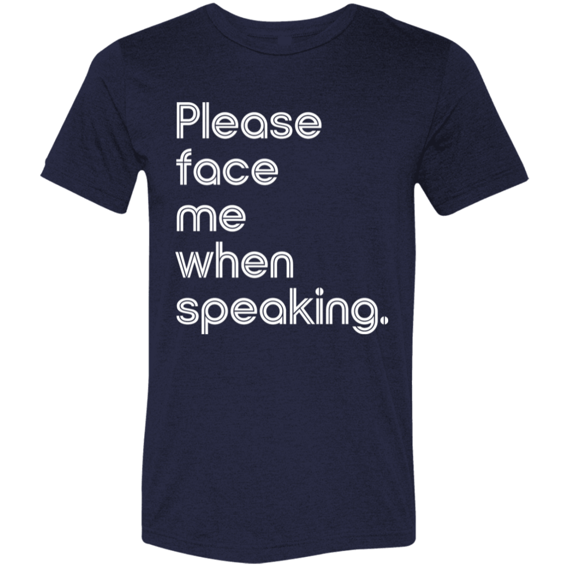 "Please face me when speaking." Tri-blend T-shirt (white font) | BetterSaid.co